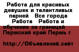 Работа для красивых девушек и талантливых парней - Все города Работа » Работа и обучение за границей   . Пермский край,Пермь г.